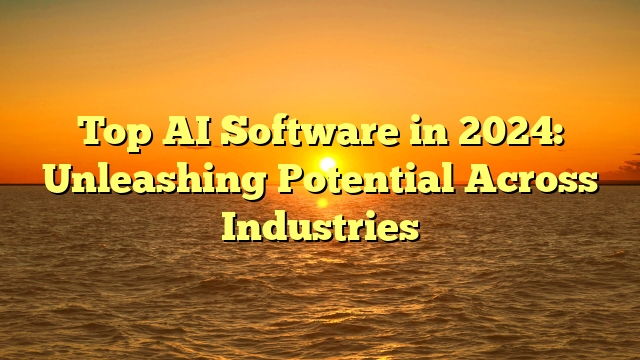 Read more about the article Top AI Software in 2024: Unleashing Potential Across Industries